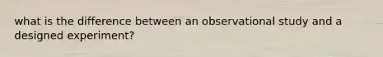 what is the difference between an observational study and a designed experiment?