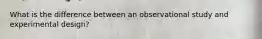 What is the difference between an observational study and experimental design?