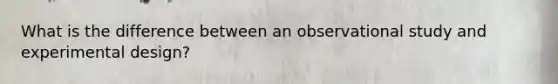What is the difference between an observational study and experimental design?