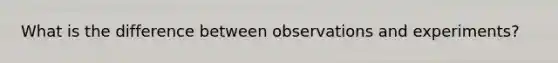 What is the difference between observations and experiments?