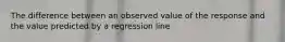 The difference between an observed value of the response and the value predicted by a regression line