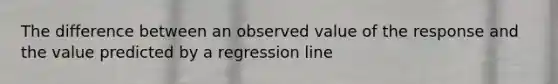 The difference between an observed value of the response and the value predicted by a regression line