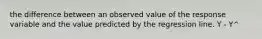 the difference between an observed value of the response variable and the value predicted by the regression line. Y - Y^