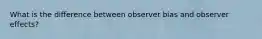 What is the difference between observer bias and observer effects?