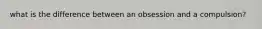 what is the difference between an obsession and a compulsion?