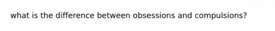 what is the difference between obsessions and compulsions?