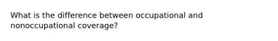 What is the difference between occupational and nonoccupational coverage?