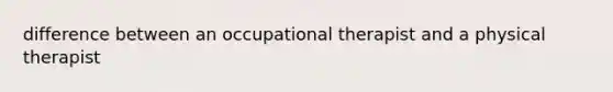 difference between an occupational therapist and a physical therapist