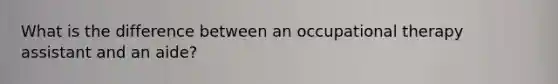 What is the difference between an occupational therapy assistant and an aide?