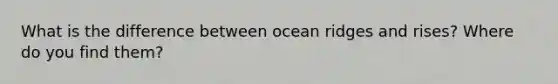 What is the difference between ocean ridges and rises? Where do you find them?