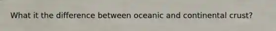 What it the difference between oceanic and continental crust?