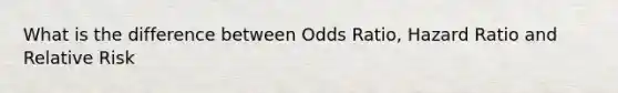 What is the difference between Odds Ratio, Hazard Ratio and Relative Risk