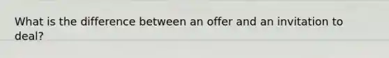 What is the difference between an offer and an invitation to deal?