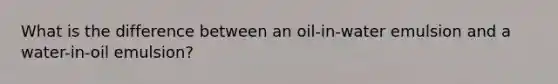 What is the difference between an oil-in-water emulsion and a water-in-oil emulsion?