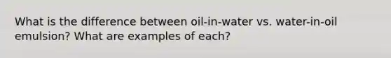 What is the difference between oil-in-water vs. water-in-oil emulsion? What are examples of each?