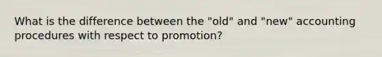 What is the difference between the "old" and "new" accounting procedures with respect to promotion?