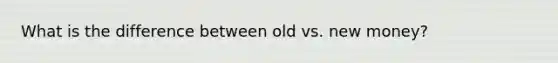 What is the difference between old vs. new money?