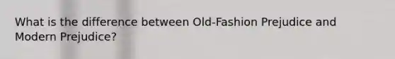 What is the difference between Old-Fashion Prejudice and Modern Prejudice?