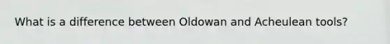 What is a difference between Oldowan and Acheulean tools?