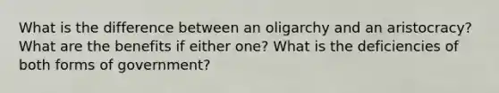 What is the difference between an oligarchy and an aristocracy? What are the benefits if either one? What is the deficiencies of both forms of government?