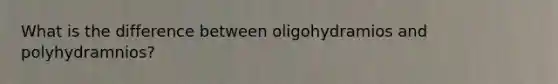What is the difference between oligohydramios and polyhydramnios?