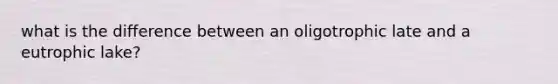 what is the difference between an oligotrophic late and a eutrophic lake?