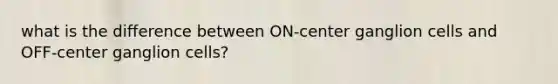 what is the difference between ON-center ganglion cells and OFF-center ganglion cells?