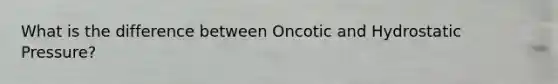 What is the difference between Oncotic and Hydrostatic Pressure?