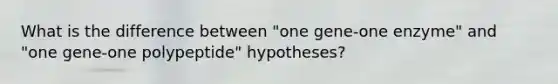 What is the difference between "one gene-one enzyme" and "one gene-one polypeptide" hypotheses?