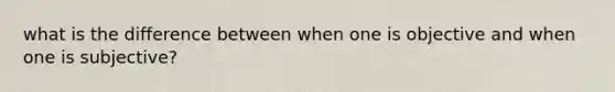 what is the difference between when one is objective and when one is subjective?