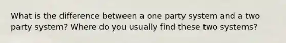 What is the difference between a one party system and a two party system? Where do you usually find these two systems?