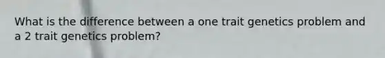 What is the difference between a one trait genetics problem and a 2 trait genetics problem?