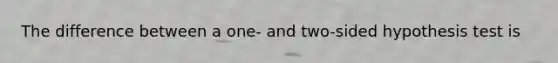 The difference between a one- and two-sided hypothesis test is