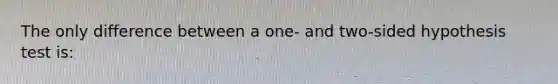 The only difference between a one- and two-sided hypothesis test is: