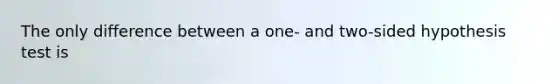 The only difference between a one- and two-sided hypothesis test is