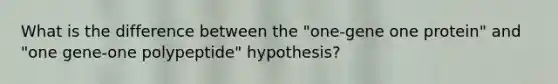 What is the difference between the "one-gene one protein" and "one gene-one polypeptide" hypothesis?