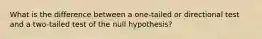 What is the difference between a one-tailed or directional test and a two-tailed test of the null hypothesis?