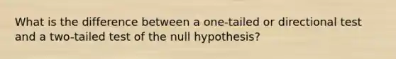 What is the difference between a one-tailed or directional test and a two-tailed test of the null hypothesis?