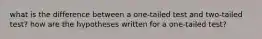 what is the difference between a one-tailed test and two-tailed test? how are the hypotheses written for a one-tailed test?