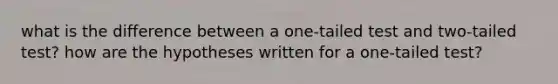 what is the difference between a one-tailed test and two-tailed test? how are the hypotheses written for a one-tailed test?