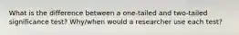 What is the difference between a one-tailed and two-tailed significance test? Why/when would a researcher use each test?