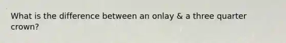 What is the difference between an onlay & a three quarter crown?