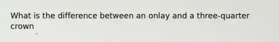 What is the difference between an onlay and a three-quarter crown