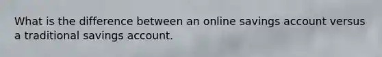 What is the difference between an online savings account versus a traditional savings account.