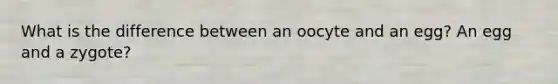 What is the difference between an oocyte and an egg? An egg and a zygote?