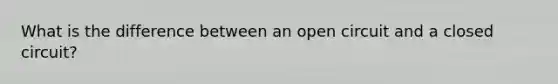 What is the difference between an open circuit and a closed circuit?