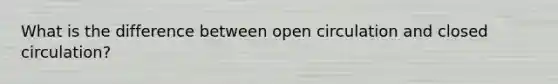 What is the difference between open circulation and closed circulation?