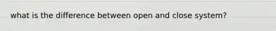 what is the difference between open and close system?