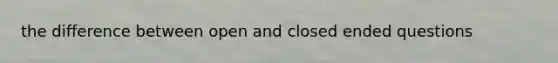 the difference between open and closed ended questions