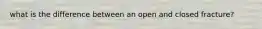 what is the difference between an open and closed fracture?